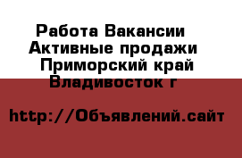 Работа Вакансии - Активные продажи. Приморский край,Владивосток г.